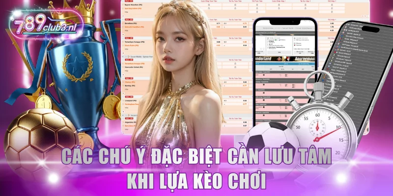Các chú ý đặc biệt cần lưu tâm khi lựa kèo chơi