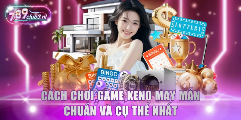 Cách chơi game Keno may mắn chuẩn và cụ thể nhất