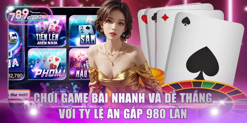 Chơi game bài nhanh và dễ thắng với tỷ lệ ăn gấp 980 lần