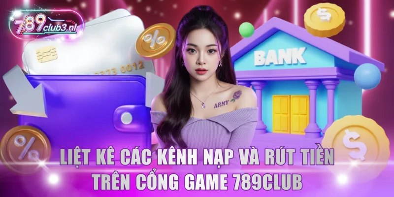 Liệt kê các kênh nạp và rút tiền trên cổng game 789Club