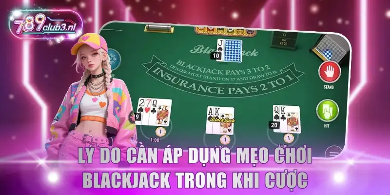 Lý do cần áp dụng mẹo chơi Blackjack trong khi cược