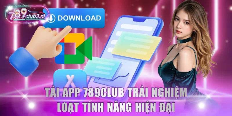 Tải app 789Club trải nghiệm loạt tính năng hiện đại