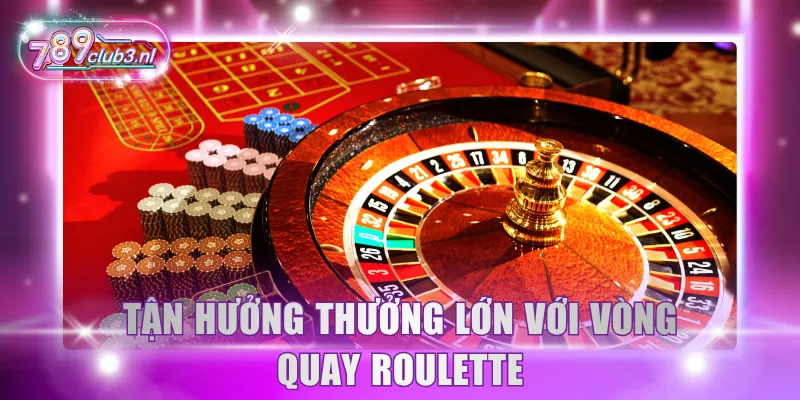 Tận hưởng thưởng lớn với vòng quay Roulette