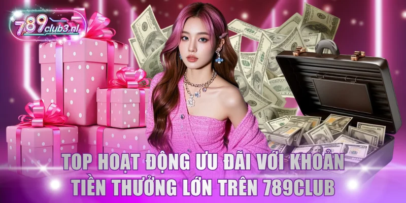 Top hoạt động ưu đãi với khoản tiền thưởng lớn trên 789Club